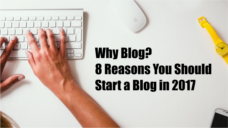 Why Blog 8 Reasons You Should Start a Blog in 2017